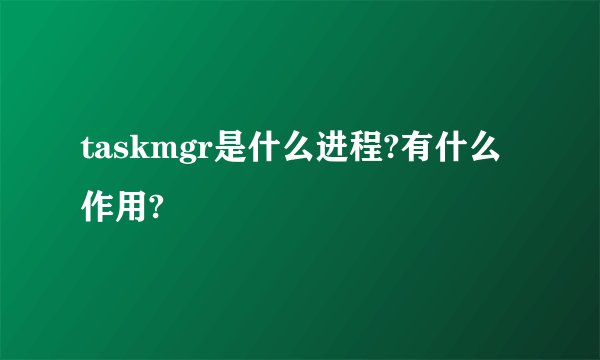 taskmgr是什么进程?有什么作用?