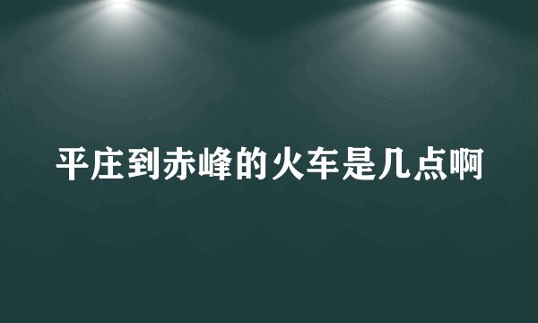 平庄到赤峰的火车是几点啊