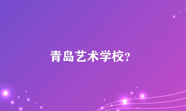 青岛艺术学校？