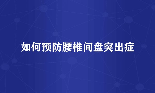 如何预防腰椎间盘突出症