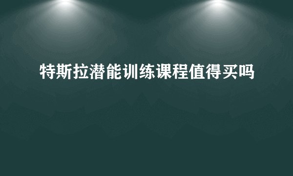 特斯拉潜能训练课程值得买吗