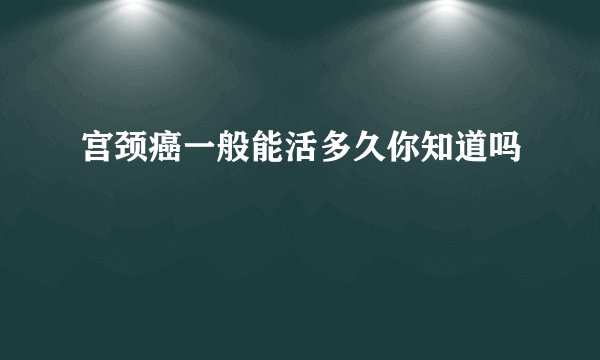 宫颈癌一般能活多久你知道吗