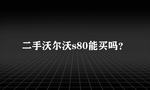 二手沃尔沃s80能买吗？