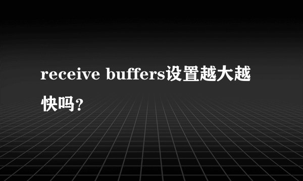 receive buffers设置越大越快吗?