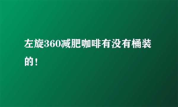 左旋360减肥咖啡有没有桶装的！