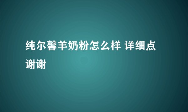纯尔馨羊奶粉怎么样 详细点谢谢