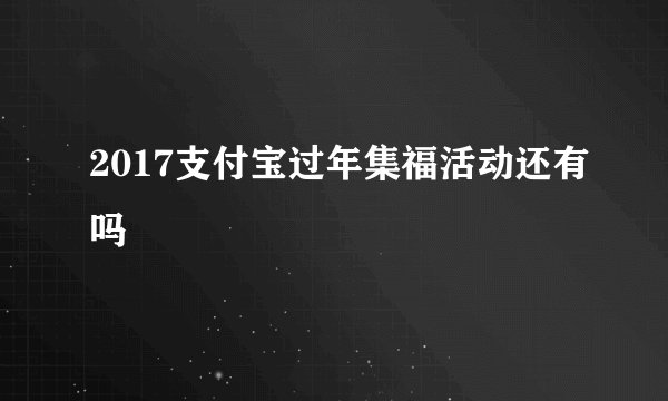 2017支付宝过年集福活动还有吗