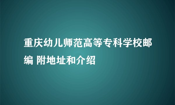 重庆幼儿师范高等专科学校邮编 附地址和介绍