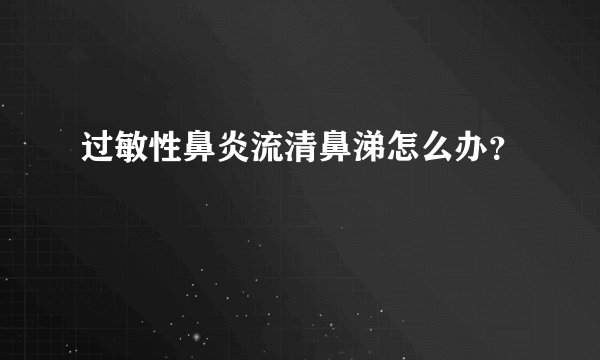 过敏性鼻炎流清鼻涕怎么办？