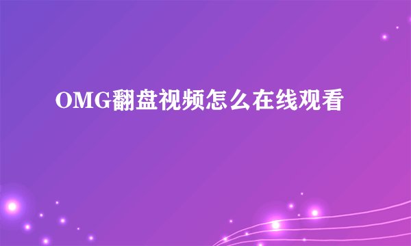 OMG翻盘视频怎么在线观看