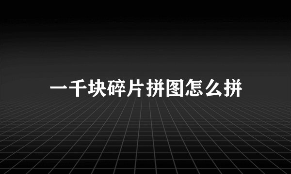一千块碎片拼图怎么拼