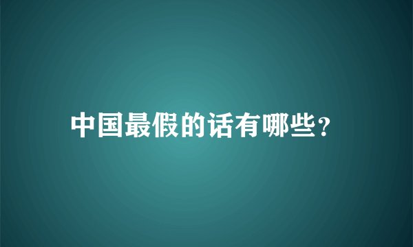 中国最假的话有哪些？