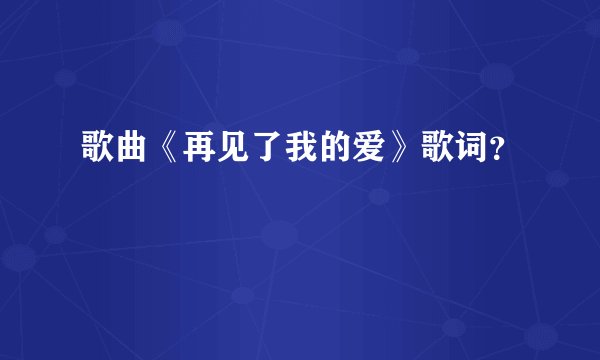 歌曲《再见了我的爱》歌词？