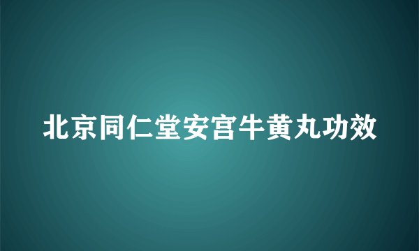 北京同仁堂安宫牛黄丸功效
