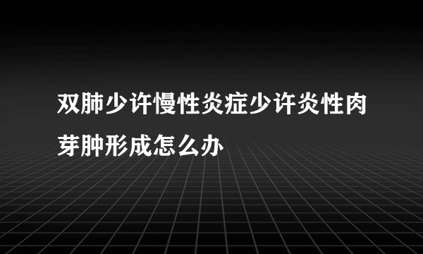 双肺少许慢性炎症少许炎性肉芽肿形成怎么办