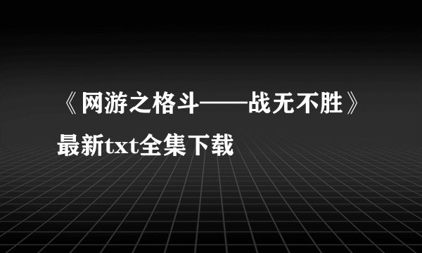 《网游之格斗——战无不胜》最新txt全集下载