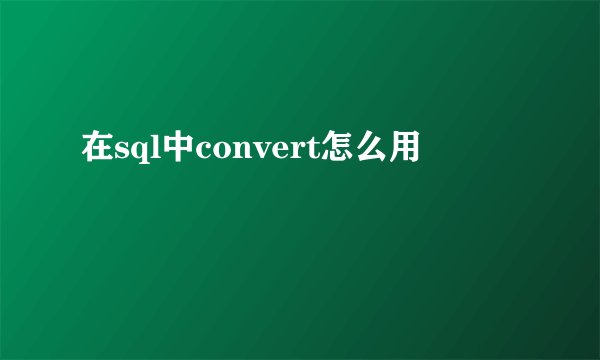 在sql中convert怎么用