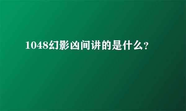 1048幻影凶间讲的是什么？