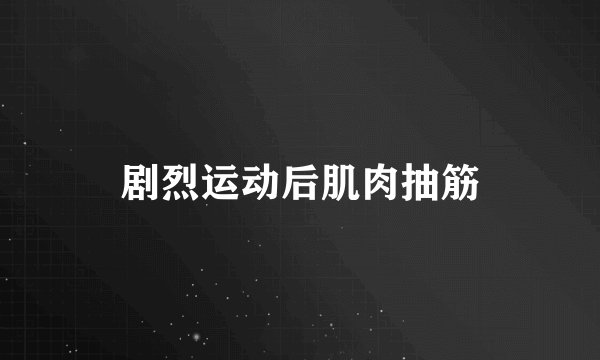 剧烈运动后肌肉抽筋