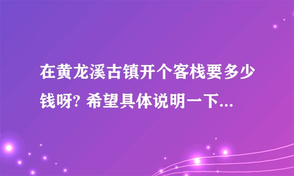 在黄龙溪古镇开个客栈要多少钱呀? 希望具体说明一下,谢谢哦
