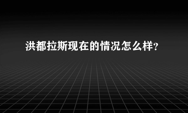 洪都拉斯现在的情况怎么样？