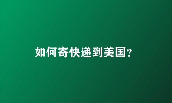 如何寄快递到美国?