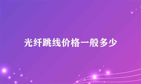 光纤跳线价格一般多少