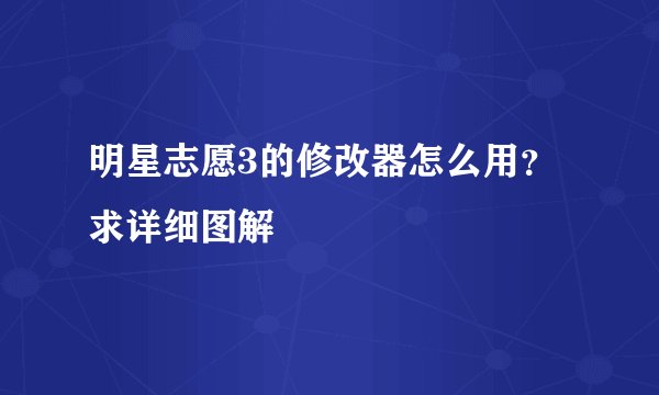 明星志愿3的修改器怎么用?求详细图解
