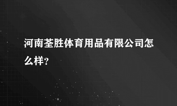 河南荃胜体育用品有限公司怎么样？