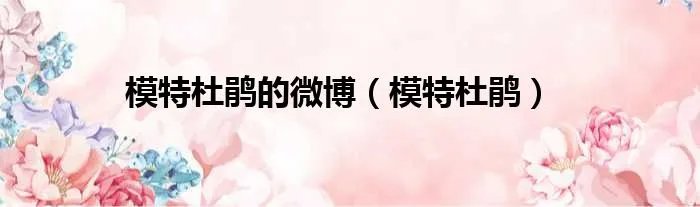 模特杜鹃的微博（模特杜鹃）