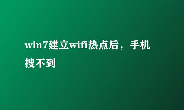 win7建立wifi热点后，手机搜不到