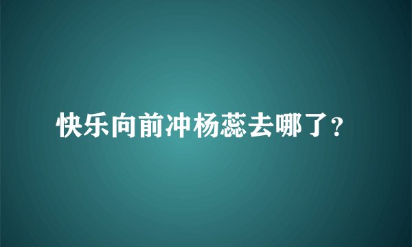 快乐向前冲杨蕊去哪了？