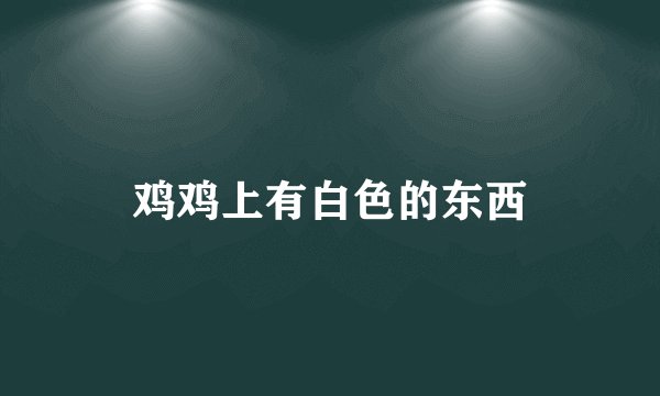 鸡鸡上有白色的东西