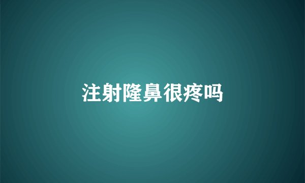 注射隆鼻很疼吗