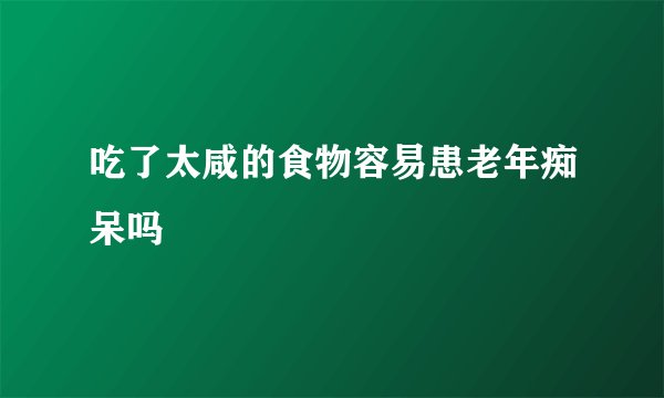 吃了太咸的食物容易患老年痴呆吗