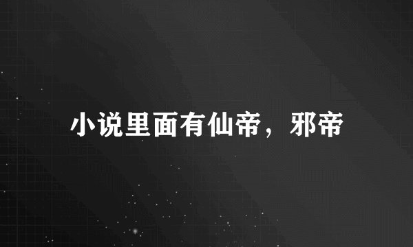 小说里面有仙帝，邪帝