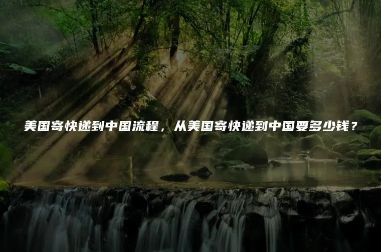 美国寄快递到中国流程,从美国寄快递到中国要多少钱?