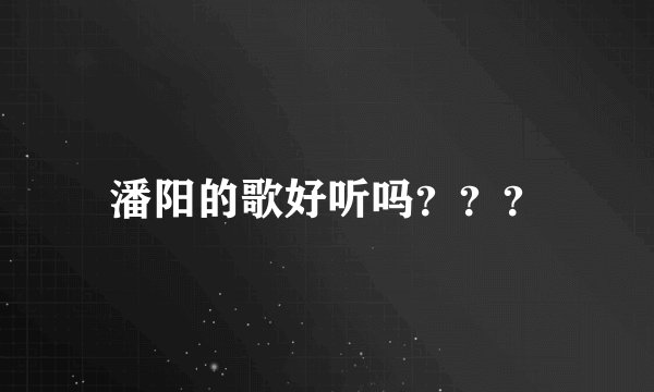 潘阳的歌好听吗？？？