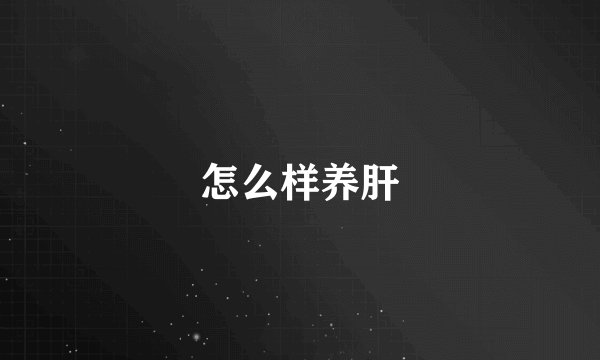 怎么样养肝