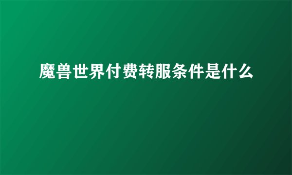 魔兽世界付费转服条件是什么
