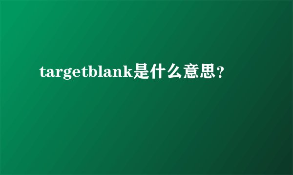 targetblank是什么意思？