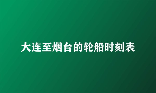 大连至烟台的轮船时刻表