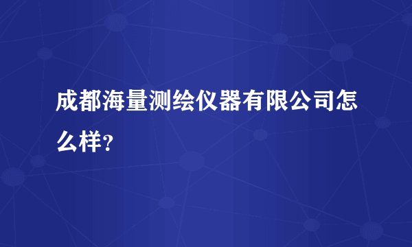 成都海量测绘仪器有限公司怎么样?