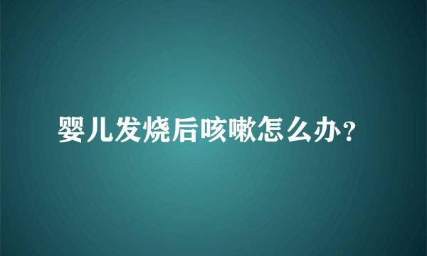 婴儿发烧后咳嗽怎么办？