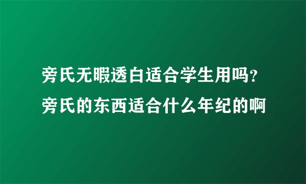 旁氏无暇透白适合学生用吗?旁氏的东西适合什么年纪的啊