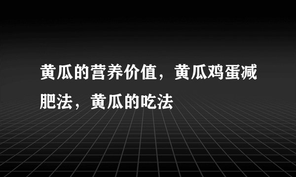 黄瓜的营养价值，黄瓜鸡蛋减肥法，黄瓜的吃法