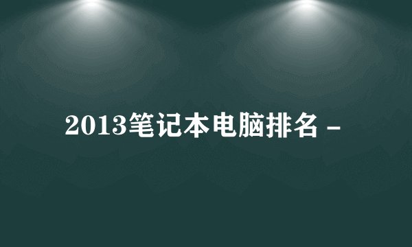 2013笔记本电脑排名-