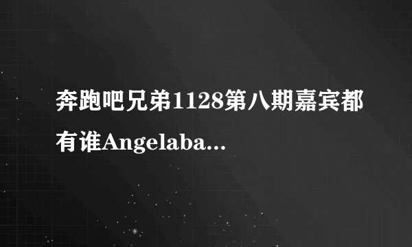 奔跑吧兄弟1128第八期嘉宾都有谁Angelababy李晨回归了吗