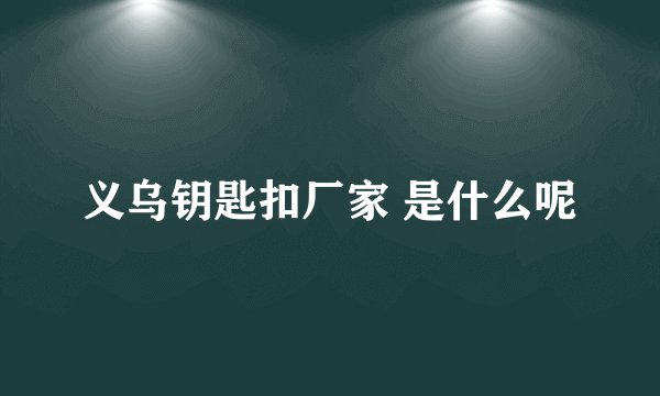 义乌钥匙扣厂家 是什么呢