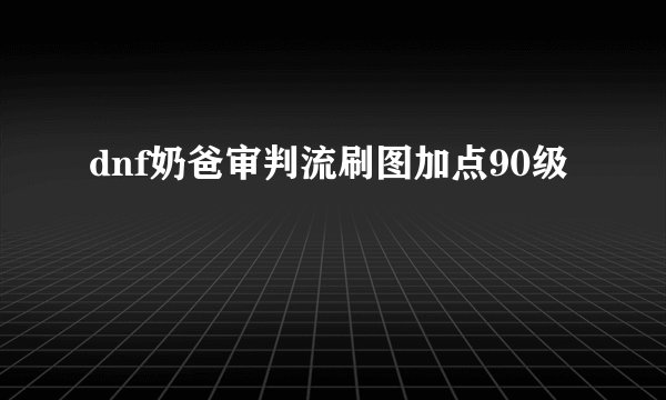 dnf奶爸审判流刷图加点90级